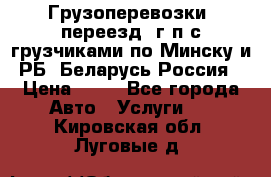 Грузоперевозки, переезд, г/п с грузчиками по Минску и РБ, Беларусь-Россия › Цена ­ 13 - Все города Авто » Услуги   . Кировская обл.,Луговые д.